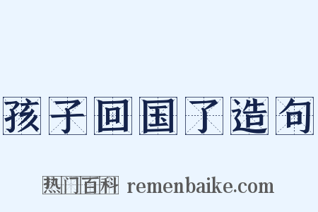 孩子回国了造句是什么意思的图片